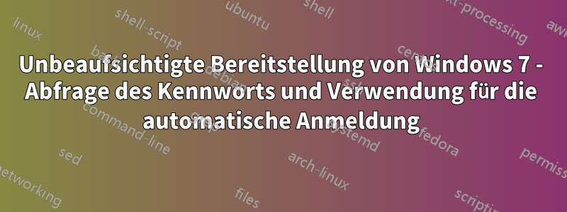 Unbeaufsichtigte Bereitstellung von Windows 7 - Abfrage des Kennworts und Verwendung für die automatische Anmeldung