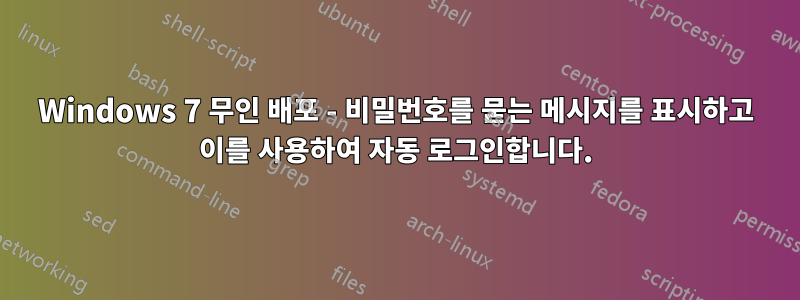 Windows 7 무인 배포 - 비밀번호를 묻는 메시지를 표시하고 이를 사용하여 자동 로그인합니다.