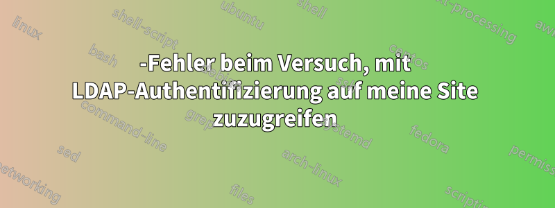 500-Fehler beim Versuch, mit LDAP-Authentifizierung auf meine Site zuzugreifen