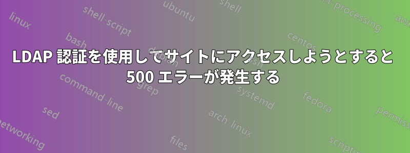 LDAP 認証を使用してサイトにアクセスしようとすると 500 エラーが発生する