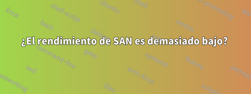 ¿El rendimiento de SAN es demasiado bajo?