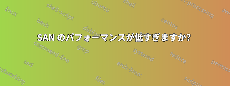 SAN のパフォーマンスが低すぎますか?