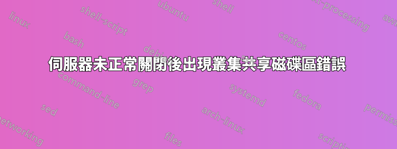 伺服器未正常關閉後出現叢集共享磁碟區錯誤