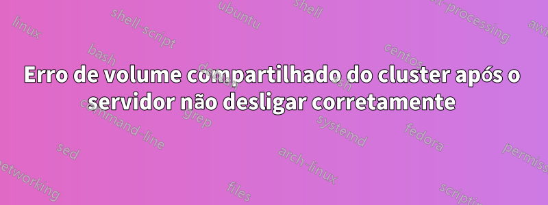 Erro de volume compartilhado do cluster após o servidor não desligar corretamente