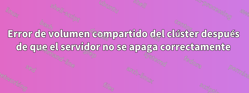 Error de volumen compartido del clúster después de que el servidor no se apaga correctamente