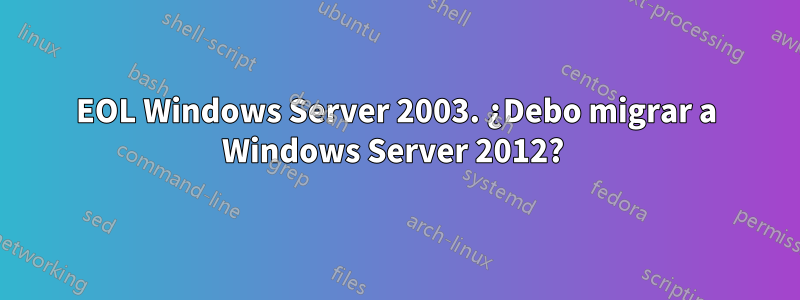 EOL Windows Server 2003. ¿Debo migrar a Windows Server 2012? 