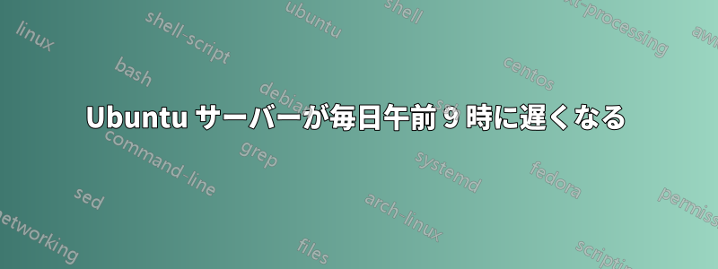 Ubuntu サーバーが毎日午前 9 時に遅くなる