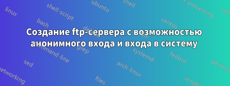 Создание ftp-сервера с возможностью анонимного входа и входа в систему