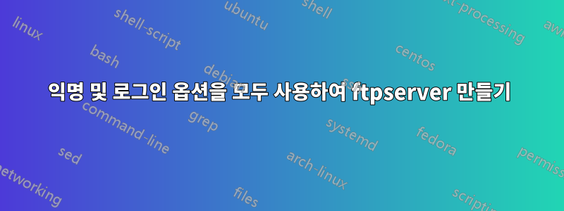 익명 및 로그인 옵션을 모두 사용하여 ftpserver 만들기