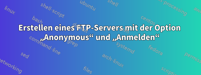 Erstellen eines FTP-Servers mit der Option „Anonymous“ und „Anmelden“