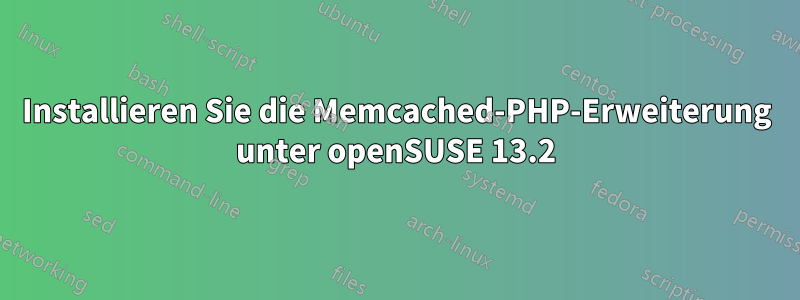 Installieren Sie die Memcached-PHP-Erweiterung unter openSUSE 13.2