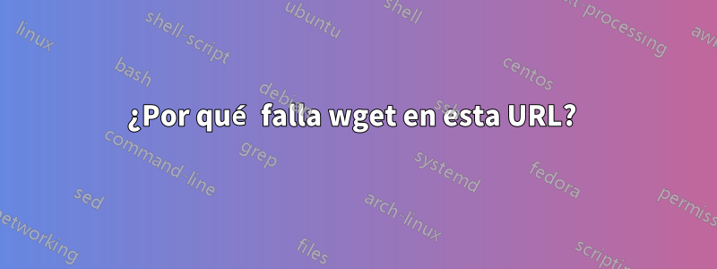 ¿Por qué falla wget en esta URL? 