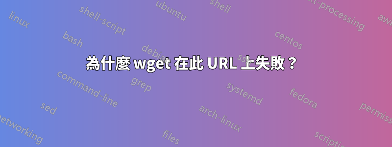 為什麼 wget 在此 URL 上失敗？ 