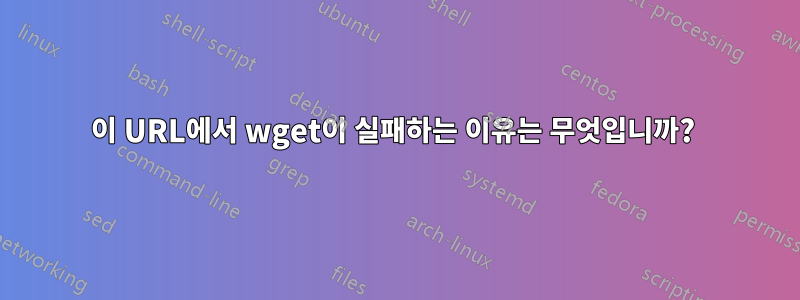 이 URL에서 wget이 실패하는 이유는 무엇입니까? 