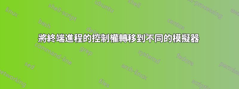 將終端進程的控制權轉移到不同的模擬器