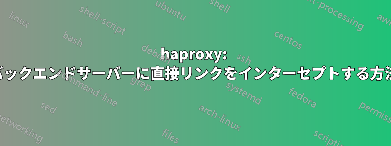 haproxy: バックエンドサーバーに直接リンクをインターセプトする方法