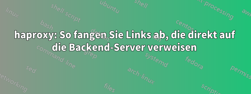 haproxy: So fangen Sie Links ab, die direkt auf die Backend-Server verweisen