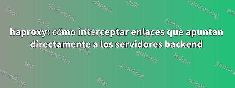 haproxy: cómo interceptar enlaces que apuntan directamente a los servidores backend