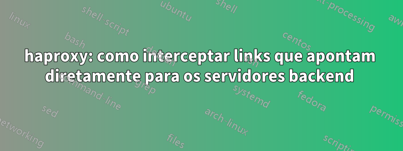 haproxy: como interceptar links que apontam diretamente para os servidores backend