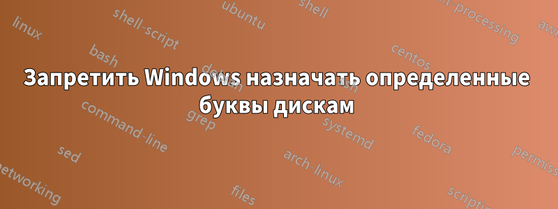 Запретить Windows назначать определенные буквы дискам