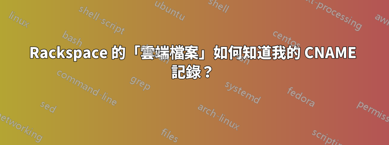 Rackspace 的「雲端檔案」如何知道我的 CNAME 記錄？