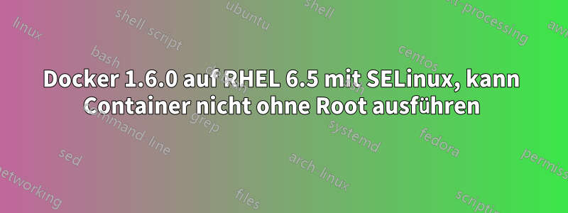 Docker 1.6.0 auf RHEL 6.5 mit SELinux, kann Container nicht ohne Root ausführen