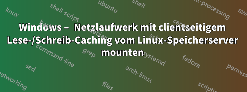 Windows – Netzlaufwerk mit clientseitigem Lese-/Schreib-Caching vom Linux-Speicherserver mounten