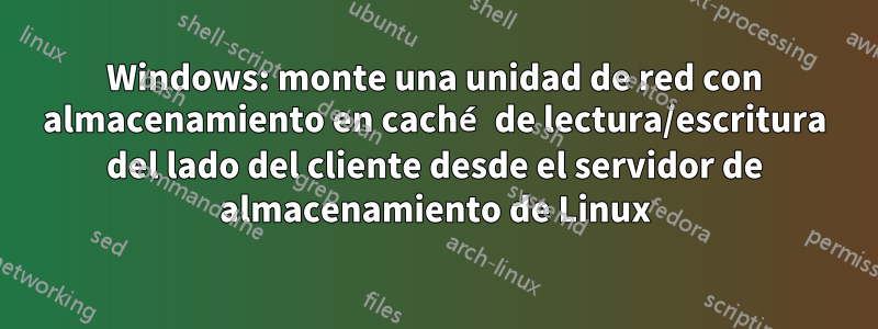 Windows: monte una unidad de red con almacenamiento en caché de lectura/escritura del lado del cliente desde el servidor de almacenamiento de Linux