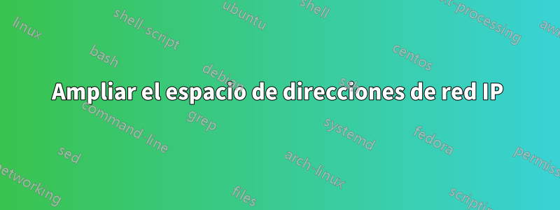 Ampliar el espacio de direcciones de red IP