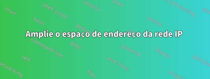 Amplie o espaço de endereço da rede IP