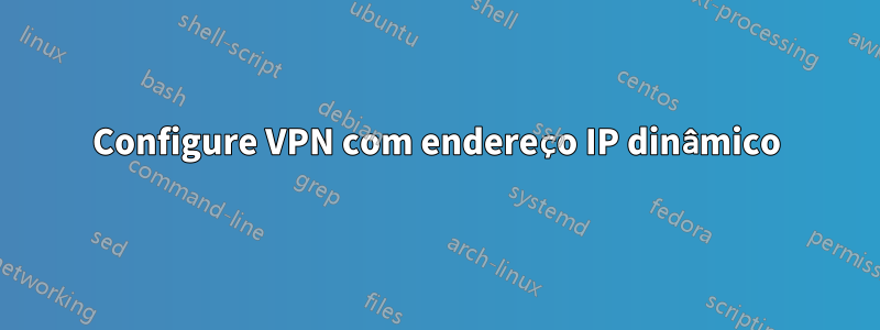 Configure VPN com endereço IP dinâmico