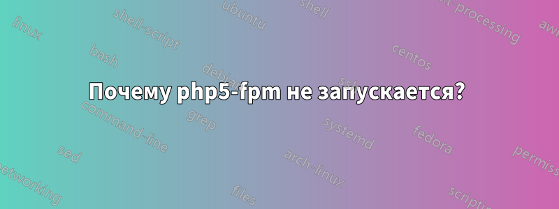 Почему php5-fpm не запускается?