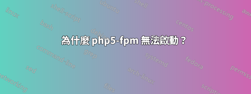 為什麼 php5-fpm 無法啟動？