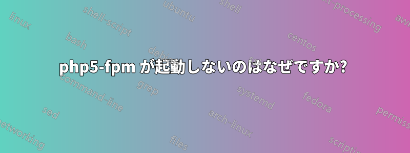 php5-fpm が起動しないのはなぜですか?