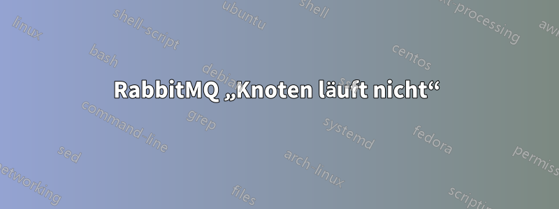 RabbitMQ „Knoten läuft nicht“