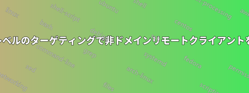 アイテムレベルのターゲティングで非ドメインリモートクライアントを識別する