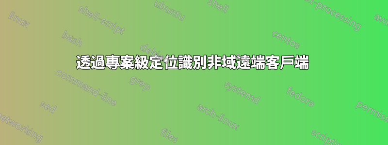 透過專案級定位識別非域遠端客戶端