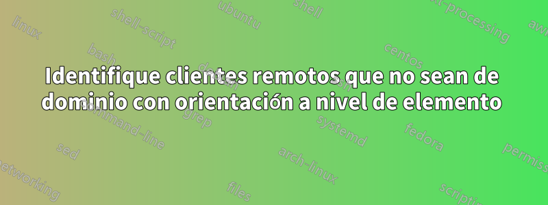 Identifique clientes remotos que no sean de dominio con orientación a nivel de elemento