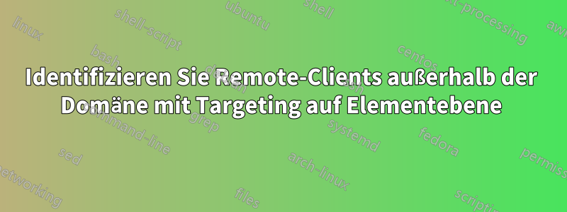 Identifizieren Sie Remote-Clients außerhalb der Domäne mit Targeting auf Elementebene