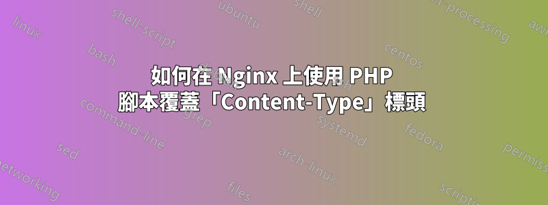 如何在 Nginx 上使用 PHP 腳本覆蓋「Content-Type」標頭