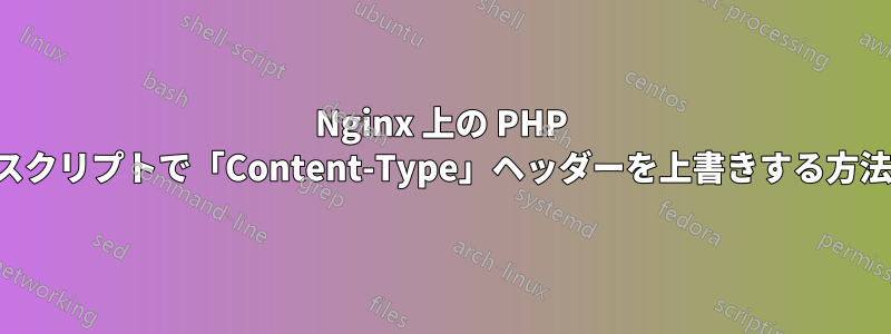 Nginx 上の PHP スクリプトで「Content-Type」ヘッダーを上書きする方法