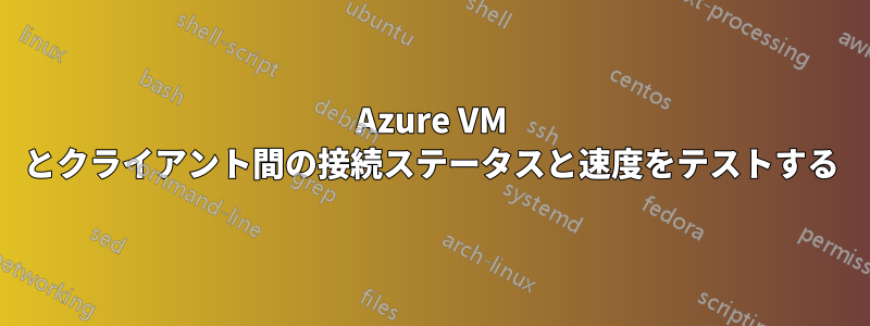 Azure VM とクライアント間の接続ステータスと速度をテストする