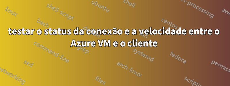 testar o status da conexão e a velocidade entre o Azure VM e o cliente