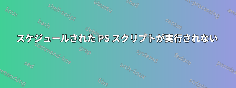 スケジュールされた PS スクリプトが実行されない