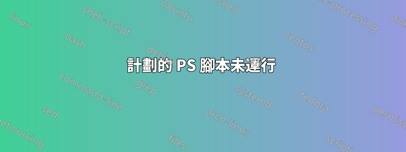 計劃的 PS 腳本未運行