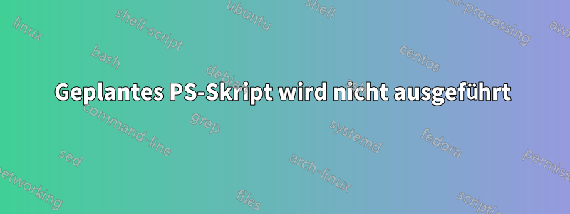 Geplantes PS-Skript wird nicht ausgeführt