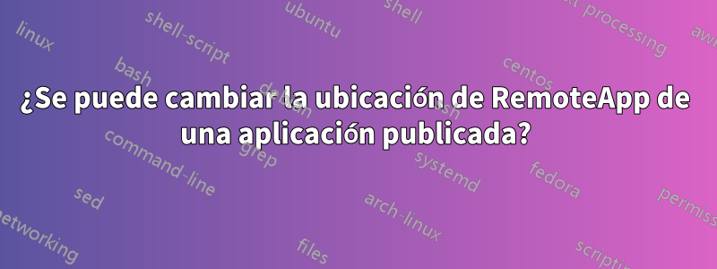 ¿Se puede cambiar la ubicación de RemoteApp de una aplicación publicada?