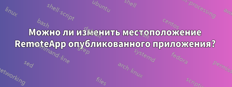 Можно ли изменить местоположение RemoteApp опубликованного приложения?