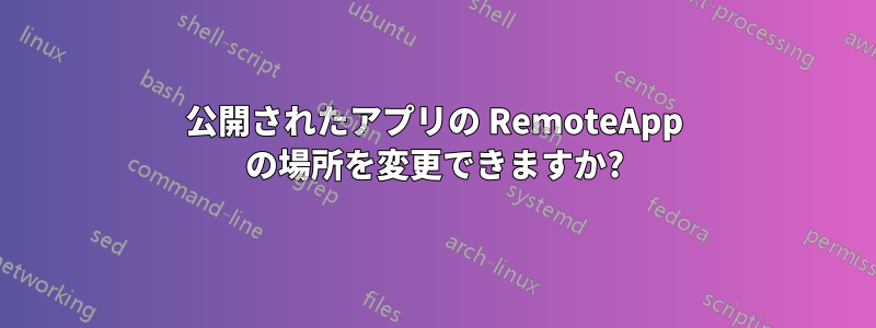 公開されたアプリの RemoteApp の場所を変更できますか?