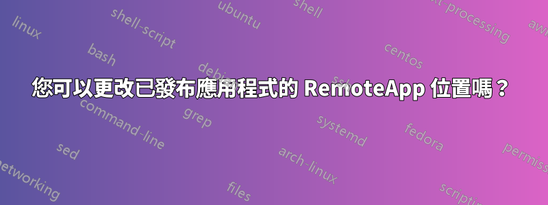 您可以更改已發布應用程式的 RemoteApp 位置嗎？